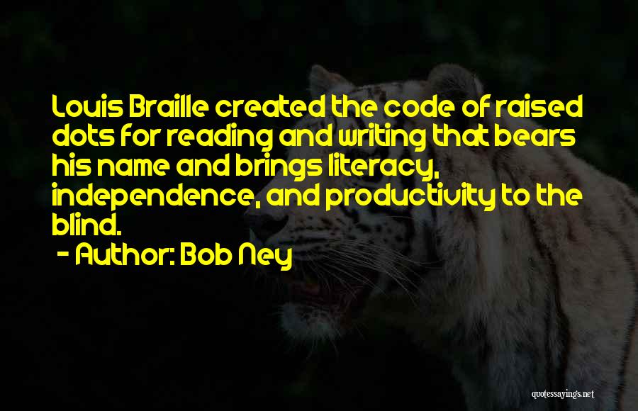 Bob Ney Quotes: Louis Braille Created The Code Of Raised Dots For Reading And Writing That Bears His Name And Brings Literacy, Independence,