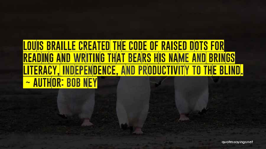 Bob Ney Quotes: Louis Braille Created The Code Of Raised Dots For Reading And Writing That Bears His Name And Brings Literacy, Independence,