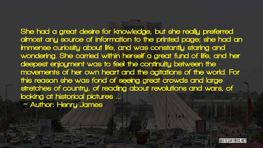 Henry James Quotes: She Had A Great Desire For Knowledge, But She Really Preferred Almost Any Source Of Information To The Printed Page;