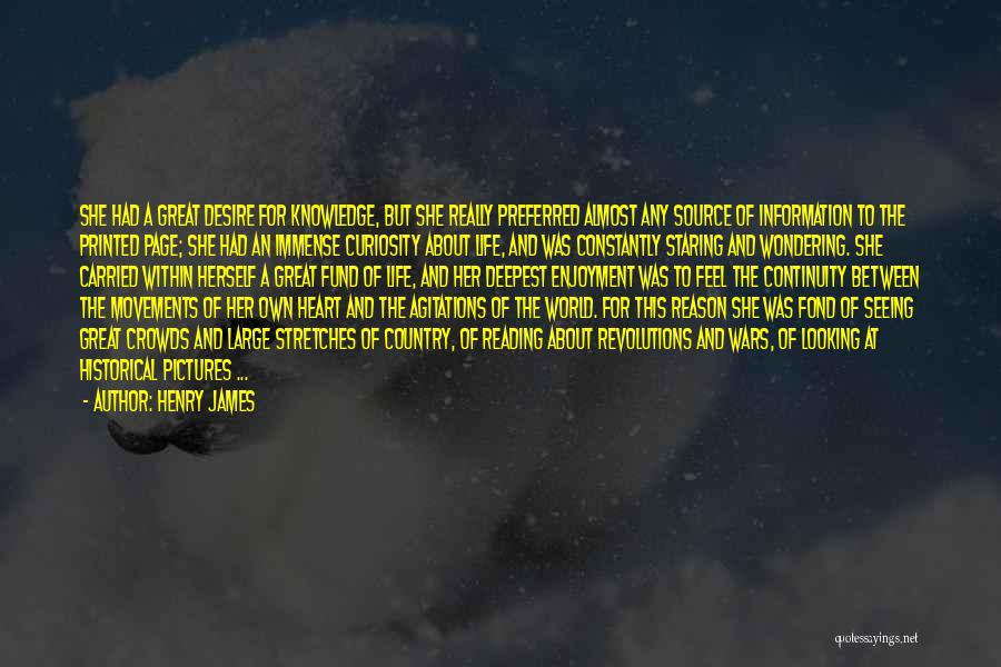 Henry James Quotes: She Had A Great Desire For Knowledge, But She Really Preferred Almost Any Source Of Information To The Printed Page;