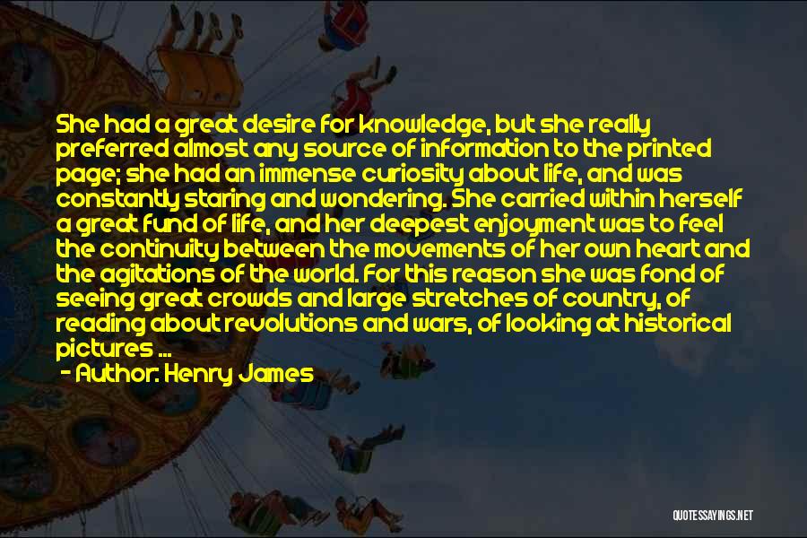 Henry James Quotes: She Had A Great Desire For Knowledge, But She Really Preferred Almost Any Source Of Information To The Printed Page;