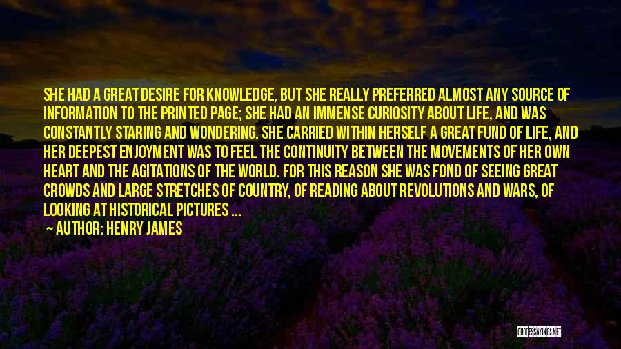 Henry James Quotes: She Had A Great Desire For Knowledge, But She Really Preferred Almost Any Source Of Information To The Printed Page;