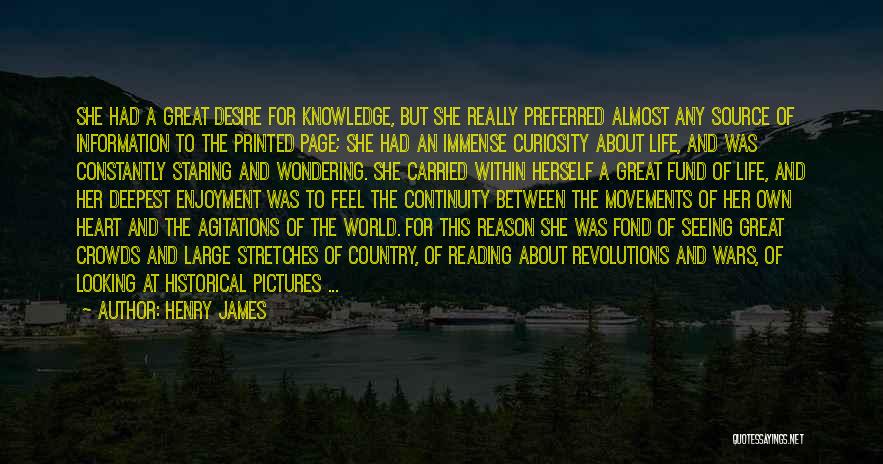 Henry James Quotes: She Had A Great Desire For Knowledge, But She Really Preferred Almost Any Source Of Information To The Printed Page;