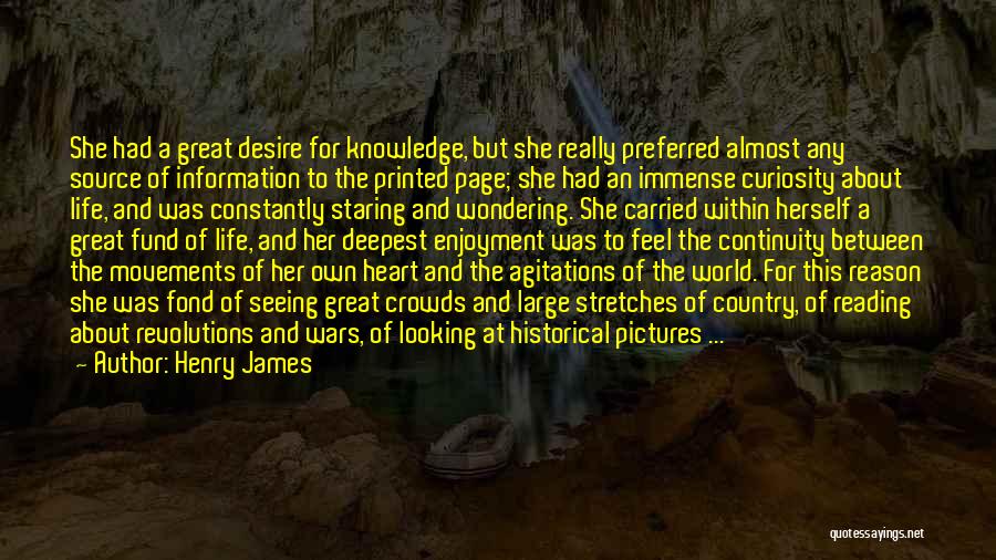 Henry James Quotes: She Had A Great Desire For Knowledge, But She Really Preferred Almost Any Source Of Information To The Printed Page;