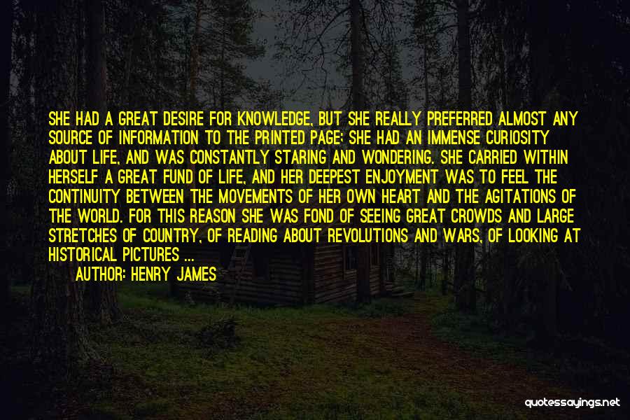 Henry James Quotes: She Had A Great Desire For Knowledge, But She Really Preferred Almost Any Source Of Information To The Printed Page;