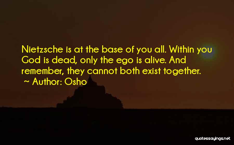 Osho Quotes: Nietzsche Is At The Base Of You All. Within You God Is Dead, Only The Ego Is Alive. And Remember,