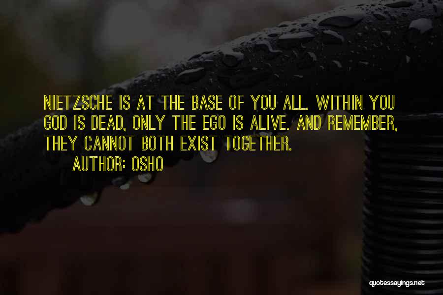 Osho Quotes: Nietzsche Is At The Base Of You All. Within You God Is Dead, Only The Ego Is Alive. And Remember,