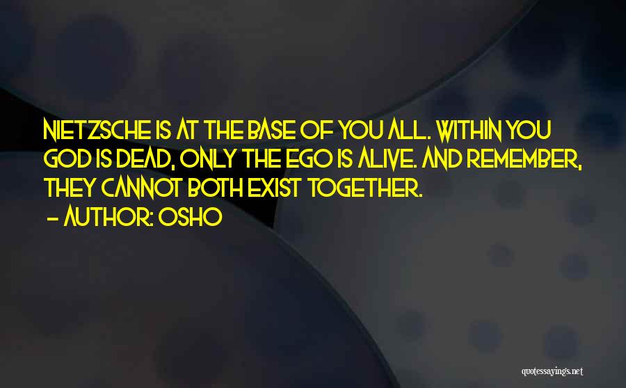 Osho Quotes: Nietzsche Is At The Base Of You All. Within You God Is Dead, Only The Ego Is Alive. And Remember,