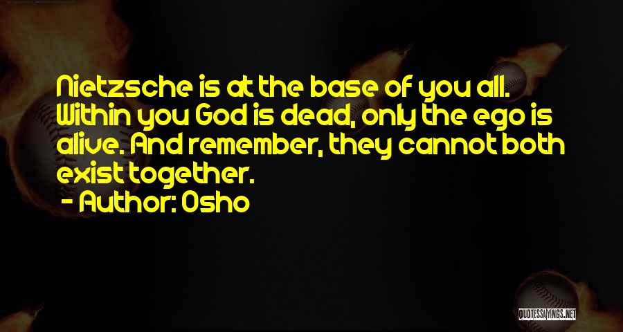 Osho Quotes: Nietzsche Is At The Base Of You All. Within You God Is Dead, Only The Ego Is Alive. And Remember,