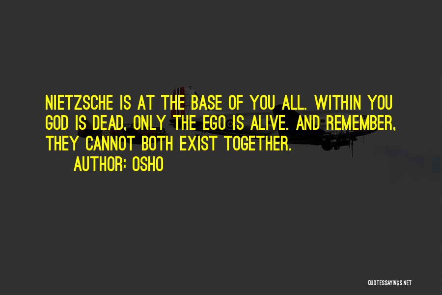 Osho Quotes: Nietzsche Is At The Base Of You All. Within You God Is Dead, Only The Ego Is Alive. And Remember,