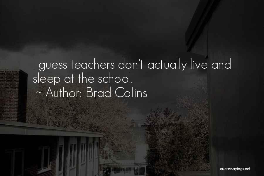 Brad Collins Quotes: I Guess Teachers Don't Actually Live And Sleep At The School.