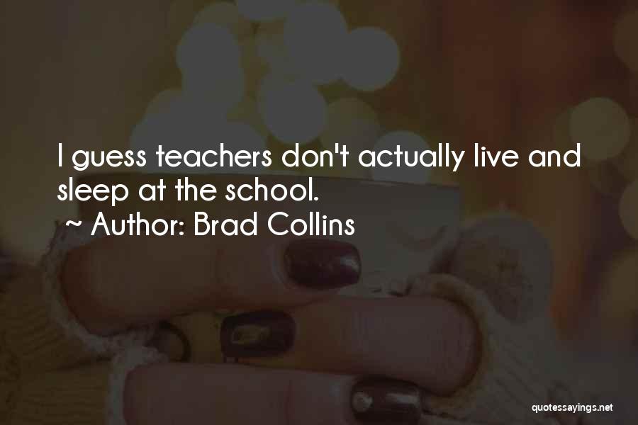 Brad Collins Quotes: I Guess Teachers Don't Actually Live And Sleep At The School.