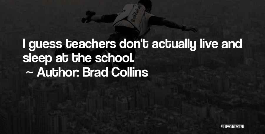 Brad Collins Quotes: I Guess Teachers Don't Actually Live And Sleep At The School.