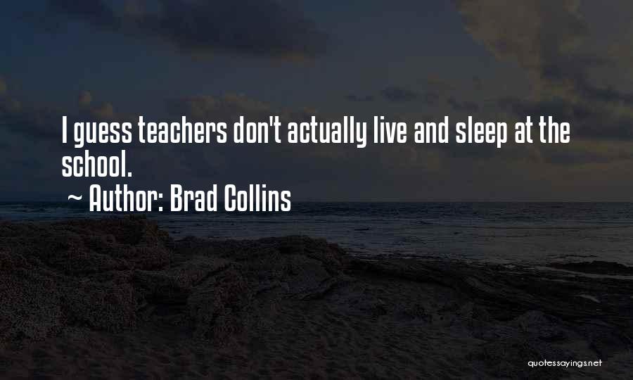 Brad Collins Quotes: I Guess Teachers Don't Actually Live And Sleep At The School.