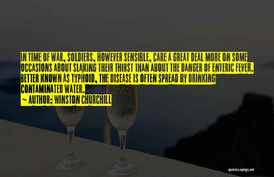 Winston Churchill Quotes: In Time Of War, Soldiers, However Sensible, Care A Great Deal More On Some Occasions About Slaking Their Thirst Than