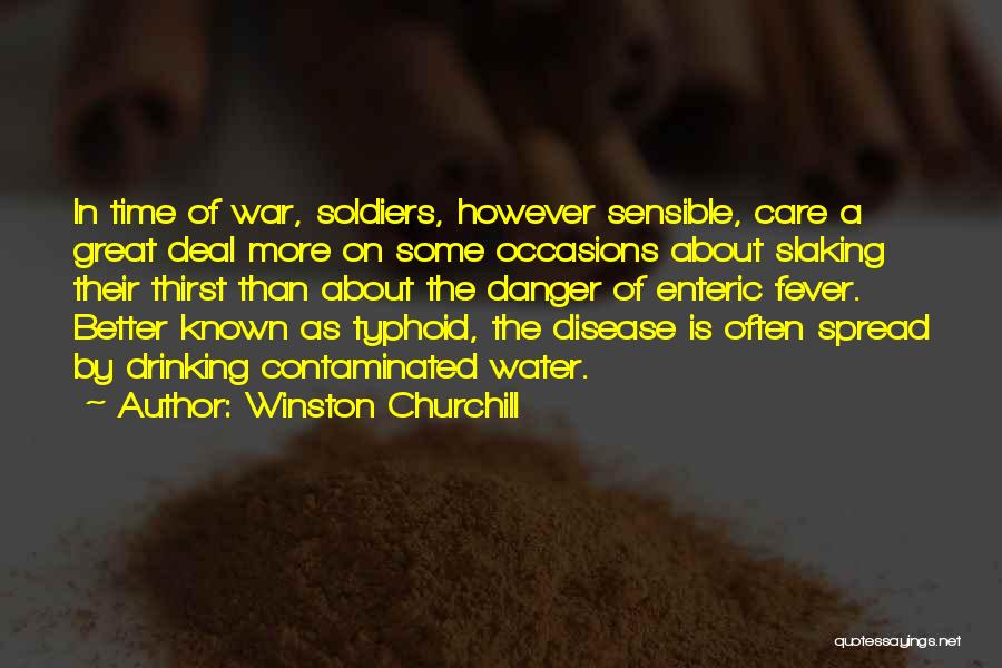 Winston Churchill Quotes: In Time Of War, Soldiers, However Sensible, Care A Great Deal More On Some Occasions About Slaking Their Thirst Than