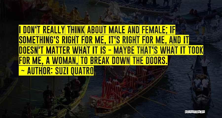 Suzi Quatro Quotes: I Don't Really Think About Male And Female; If Something's Right For Me, It's Right For Me, And It Doesn't