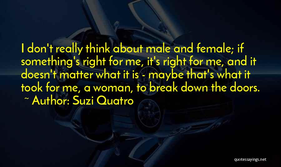 Suzi Quatro Quotes: I Don't Really Think About Male And Female; If Something's Right For Me, It's Right For Me, And It Doesn't