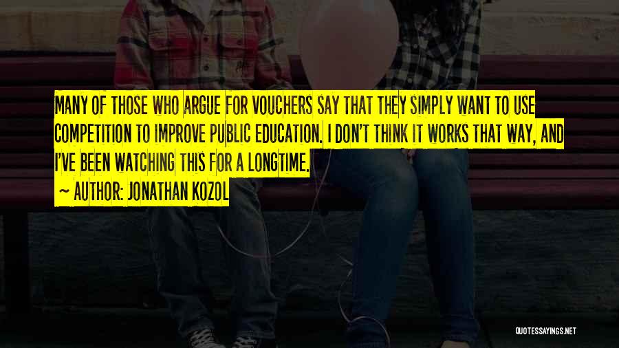Jonathan Kozol Quotes: Many Of Those Who Argue For Vouchers Say That They Simply Want To Use Competition To Improve Public Education. I
