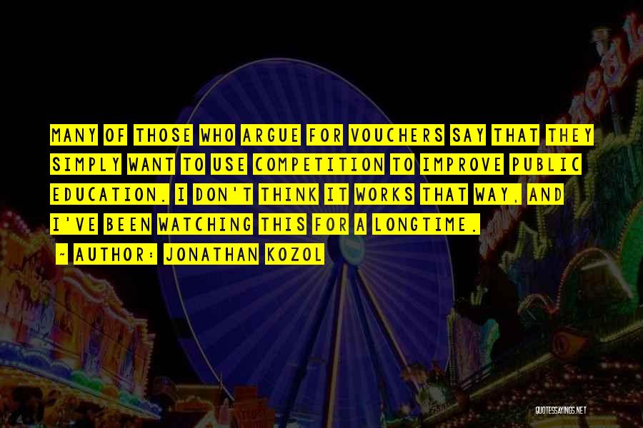 Jonathan Kozol Quotes: Many Of Those Who Argue For Vouchers Say That They Simply Want To Use Competition To Improve Public Education. I