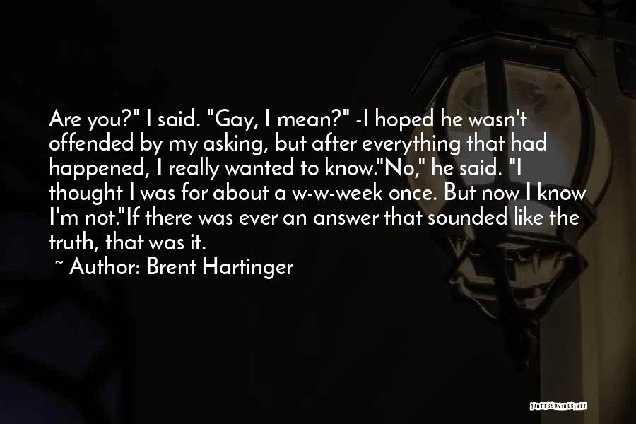 Brent Hartinger Quotes: Are You? I Said. Gay, I Mean? -i Hoped He Wasn't Offended By My Asking, But After Everything That Had