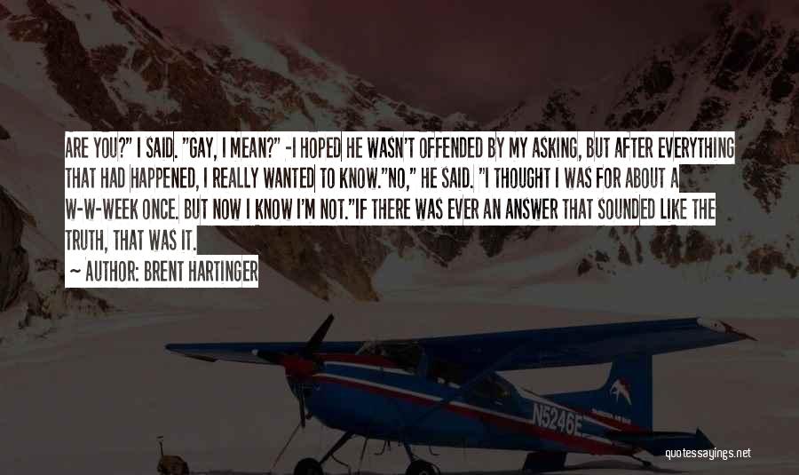 Brent Hartinger Quotes: Are You? I Said. Gay, I Mean? -i Hoped He Wasn't Offended By My Asking, But After Everything That Had