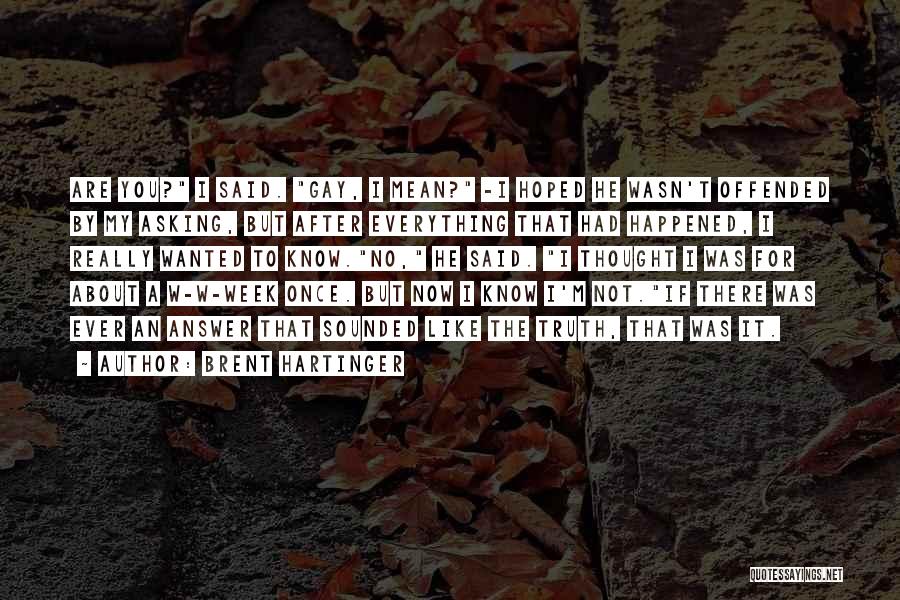Brent Hartinger Quotes: Are You? I Said. Gay, I Mean? -i Hoped He Wasn't Offended By My Asking, But After Everything That Had