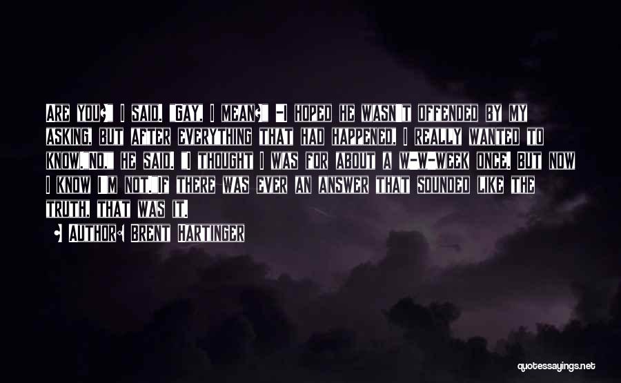Brent Hartinger Quotes: Are You? I Said. Gay, I Mean? -i Hoped He Wasn't Offended By My Asking, But After Everything That Had