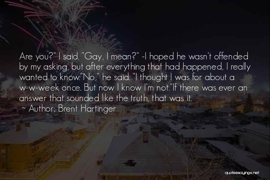 Brent Hartinger Quotes: Are You? I Said. Gay, I Mean? -i Hoped He Wasn't Offended By My Asking, But After Everything That Had