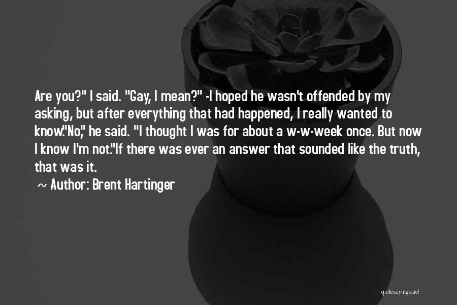 Brent Hartinger Quotes: Are You? I Said. Gay, I Mean? -i Hoped He Wasn't Offended By My Asking, But After Everything That Had