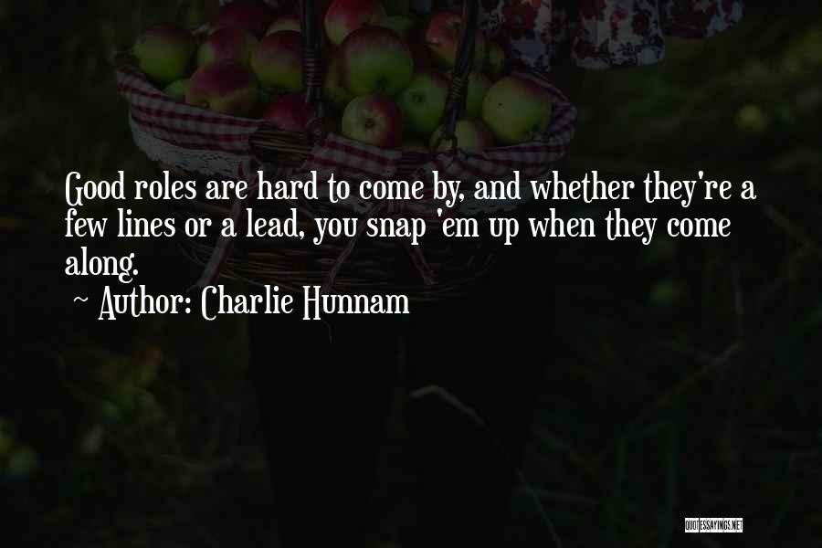 Charlie Hunnam Quotes: Good Roles Are Hard To Come By, And Whether They're A Few Lines Or A Lead, You Snap 'em Up