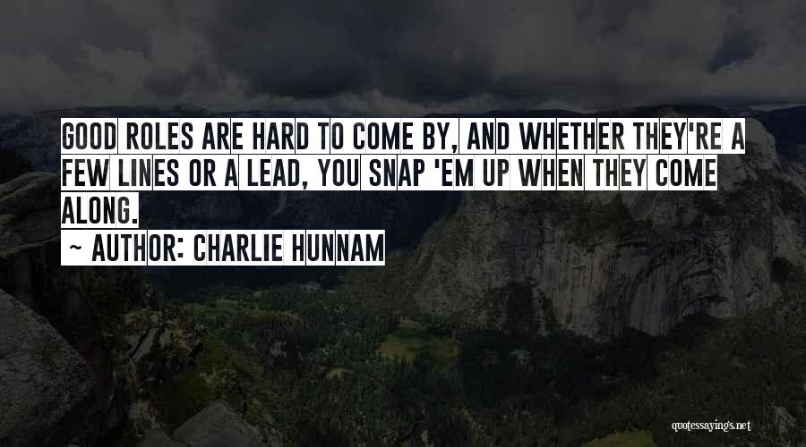 Charlie Hunnam Quotes: Good Roles Are Hard To Come By, And Whether They're A Few Lines Or A Lead, You Snap 'em Up