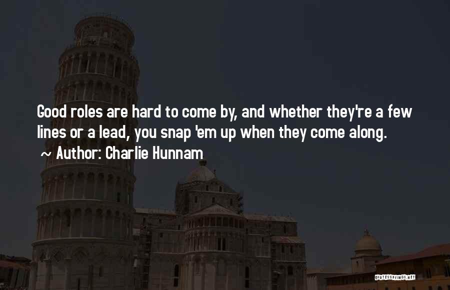 Charlie Hunnam Quotes: Good Roles Are Hard To Come By, And Whether They're A Few Lines Or A Lead, You Snap 'em Up