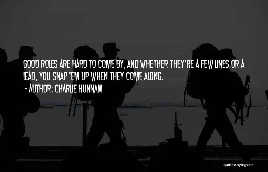 Charlie Hunnam Quotes: Good Roles Are Hard To Come By, And Whether They're A Few Lines Or A Lead, You Snap 'em Up