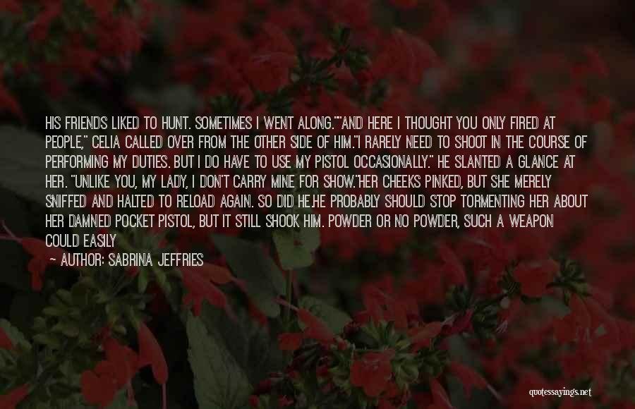 Sabrina Jeffries Quotes: His Friends Liked To Hunt. Sometimes I Went Along.and Here I Thought You Only Fired At People, Celia Called Over