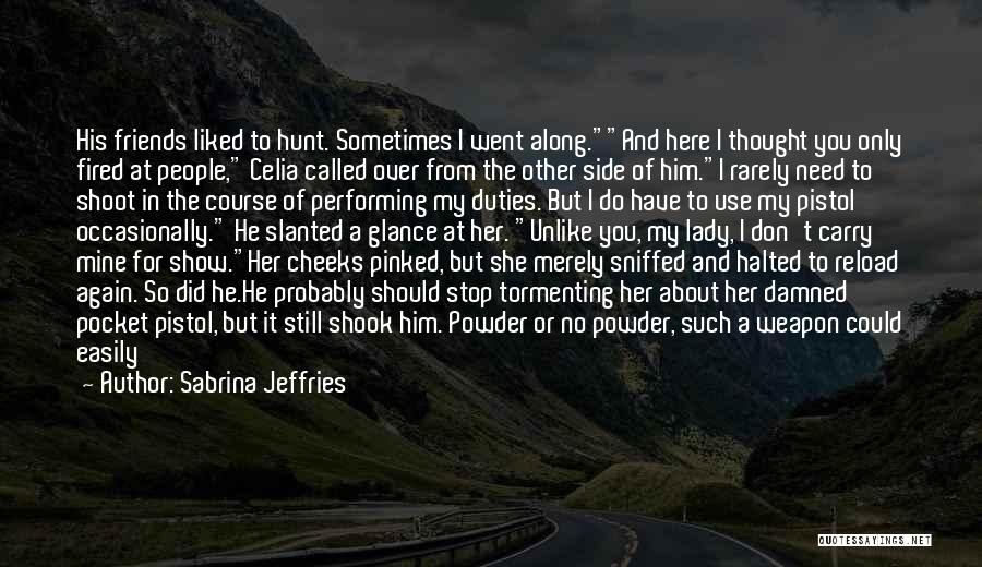 Sabrina Jeffries Quotes: His Friends Liked To Hunt. Sometimes I Went Along.and Here I Thought You Only Fired At People, Celia Called Over