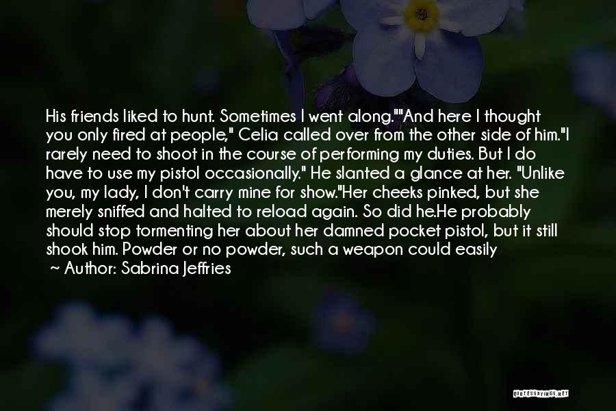 Sabrina Jeffries Quotes: His Friends Liked To Hunt. Sometimes I Went Along.and Here I Thought You Only Fired At People, Celia Called Over