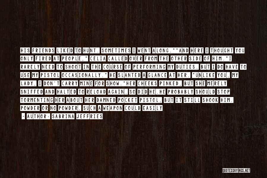 Sabrina Jeffries Quotes: His Friends Liked To Hunt. Sometimes I Went Along.and Here I Thought You Only Fired At People, Celia Called Over
