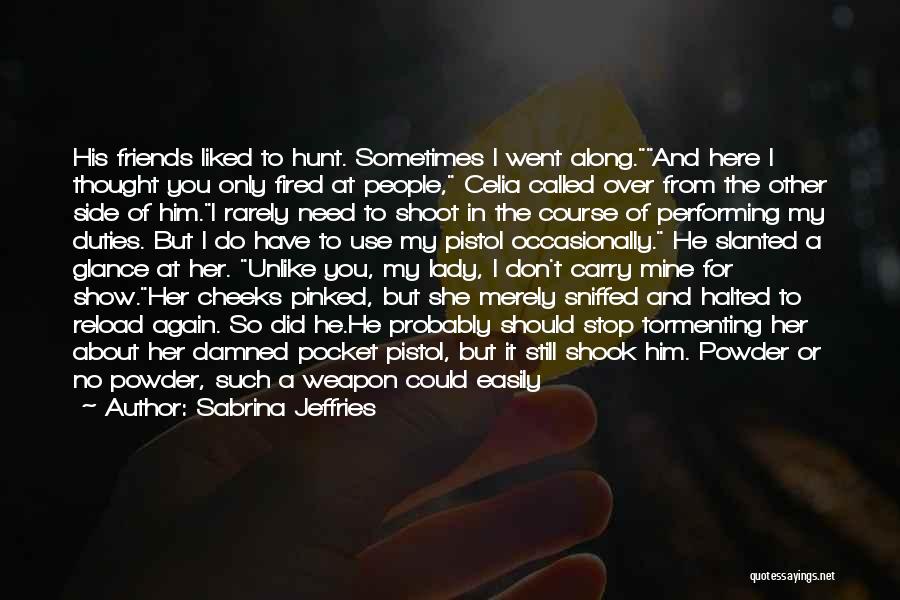 Sabrina Jeffries Quotes: His Friends Liked To Hunt. Sometimes I Went Along.and Here I Thought You Only Fired At People, Celia Called Over