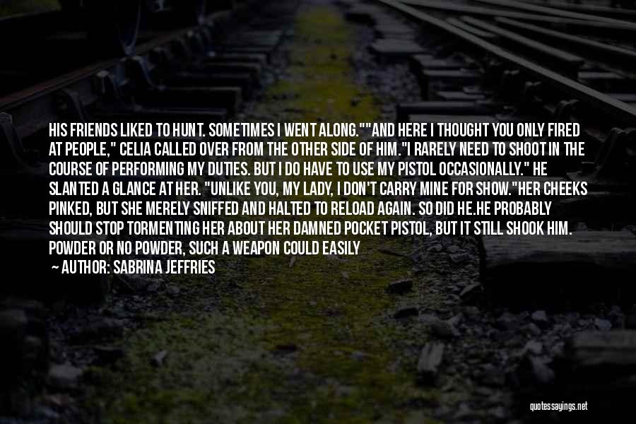 Sabrina Jeffries Quotes: His Friends Liked To Hunt. Sometimes I Went Along.and Here I Thought You Only Fired At People, Celia Called Over