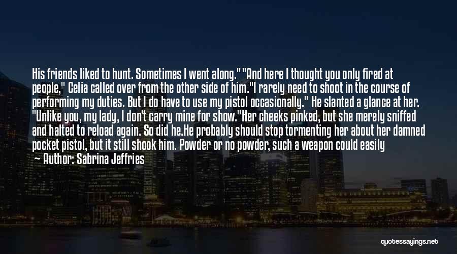 Sabrina Jeffries Quotes: His Friends Liked To Hunt. Sometimes I Went Along.and Here I Thought You Only Fired At People, Celia Called Over