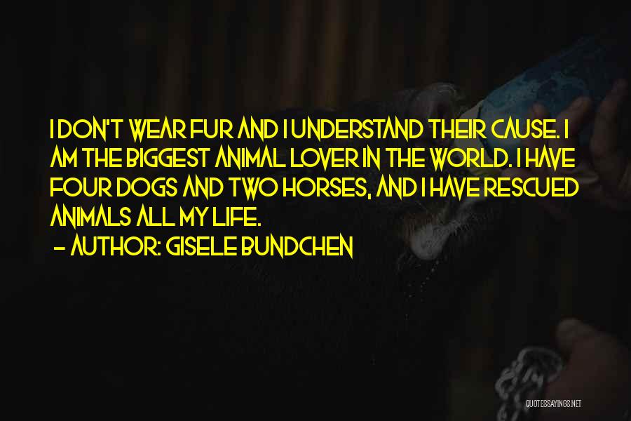 Gisele Bundchen Quotes: I Don't Wear Fur And I Understand Their Cause. I Am The Biggest Animal Lover In The World. I Have