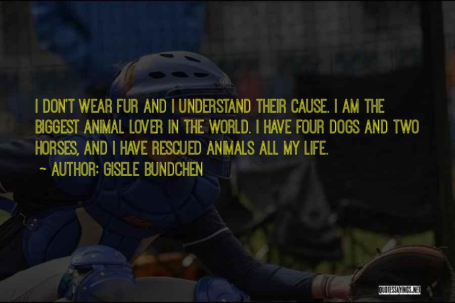 Gisele Bundchen Quotes: I Don't Wear Fur And I Understand Their Cause. I Am The Biggest Animal Lover In The World. I Have