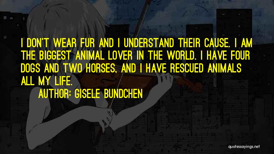 Gisele Bundchen Quotes: I Don't Wear Fur And I Understand Their Cause. I Am The Biggest Animal Lover In The World. I Have