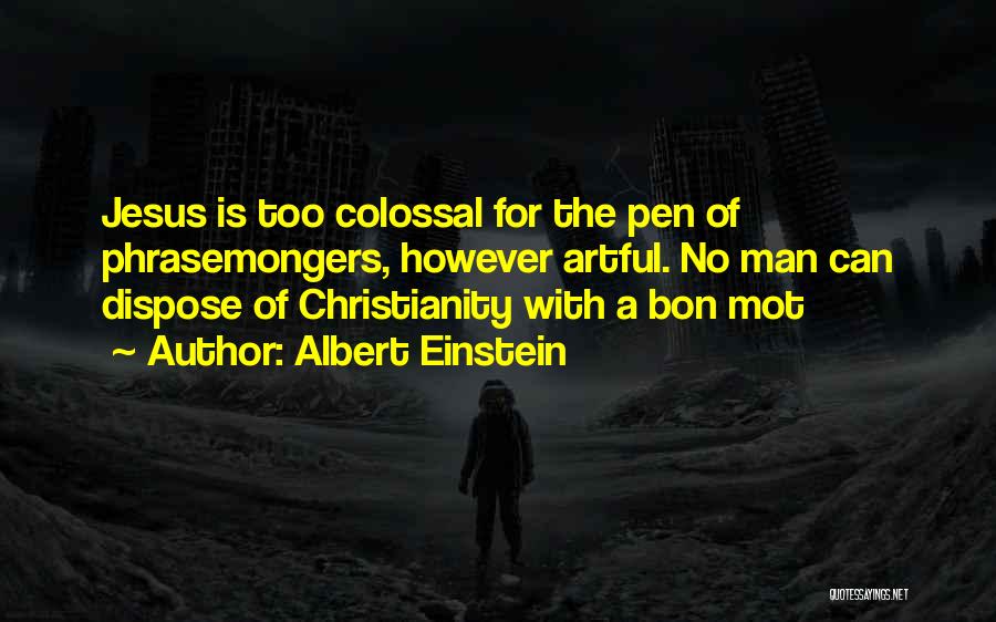 Albert Einstein Quotes: Jesus Is Too Colossal For The Pen Of Phrasemongers, However Artful. No Man Can Dispose Of Christianity With A Bon