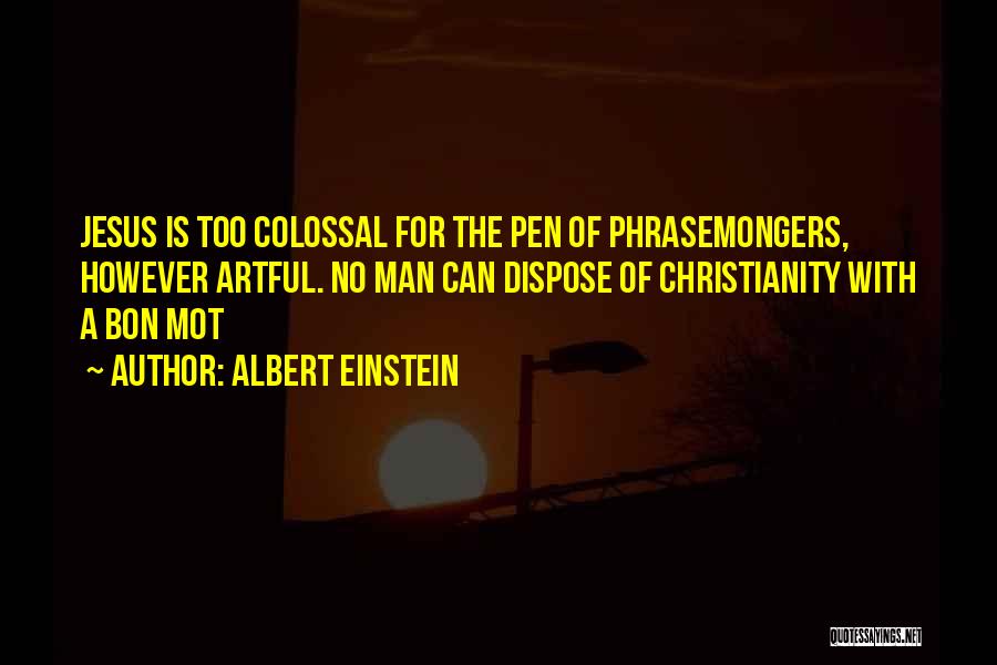 Albert Einstein Quotes: Jesus Is Too Colossal For The Pen Of Phrasemongers, However Artful. No Man Can Dispose Of Christianity With A Bon