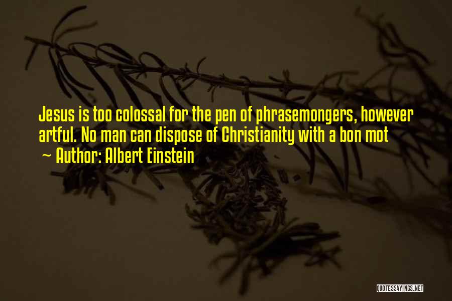 Albert Einstein Quotes: Jesus Is Too Colossal For The Pen Of Phrasemongers, However Artful. No Man Can Dispose Of Christianity With A Bon
