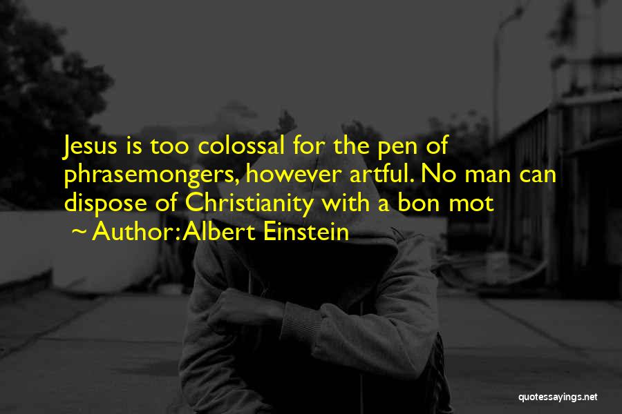 Albert Einstein Quotes: Jesus Is Too Colossal For The Pen Of Phrasemongers, However Artful. No Man Can Dispose Of Christianity With A Bon