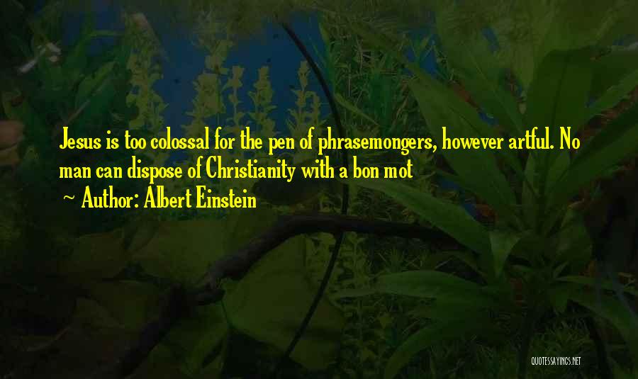 Albert Einstein Quotes: Jesus Is Too Colossal For The Pen Of Phrasemongers, However Artful. No Man Can Dispose Of Christianity With A Bon