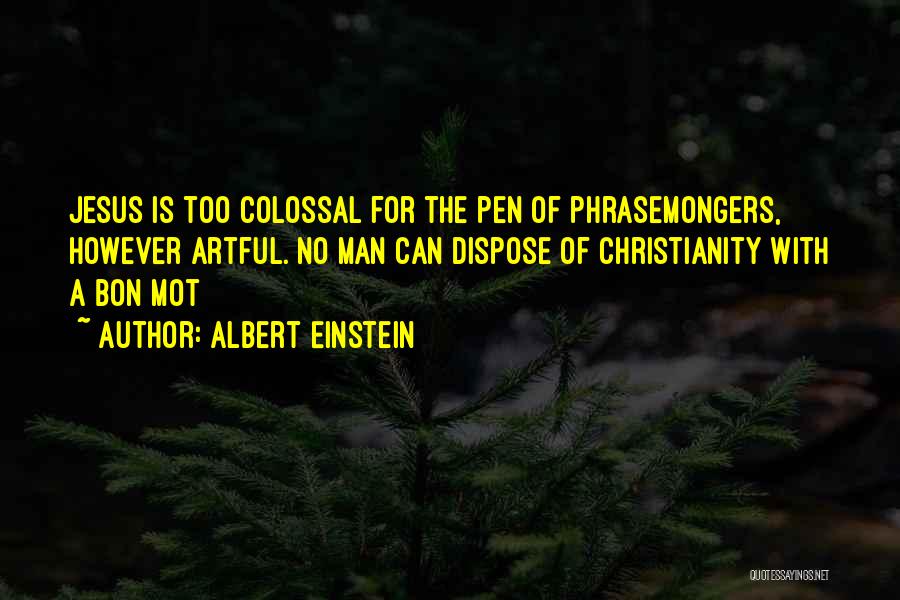 Albert Einstein Quotes: Jesus Is Too Colossal For The Pen Of Phrasemongers, However Artful. No Man Can Dispose Of Christianity With A Bon